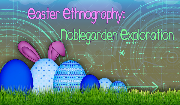 Easter Ethnography: Noblegarden Exploration